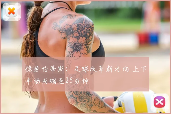 德劳伦蒂斯:足球改革新方向 上下半场或缩至25分钟