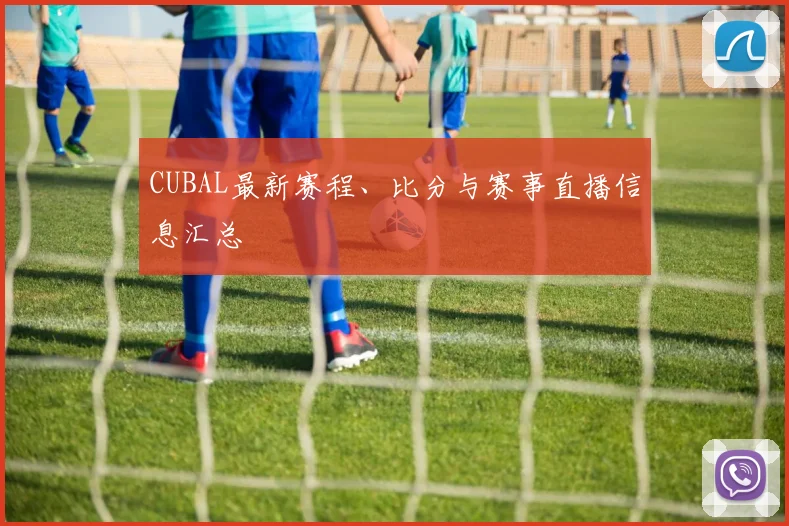 CUBAL最新赛程、比分与赛事直播信息汇总