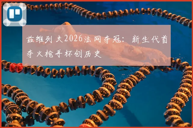 兹维列夫2026法网夺冠：新生代首夺火枪手杯创历史