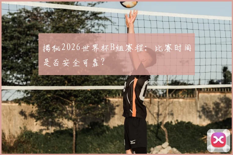 揭秘2026世界杯B组赛程：比赛时间是否安全可靠？