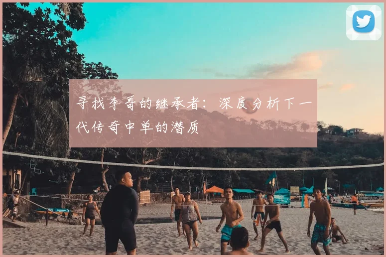 寻找李哥的继承者:深度分析下一代传奇中单的潜质