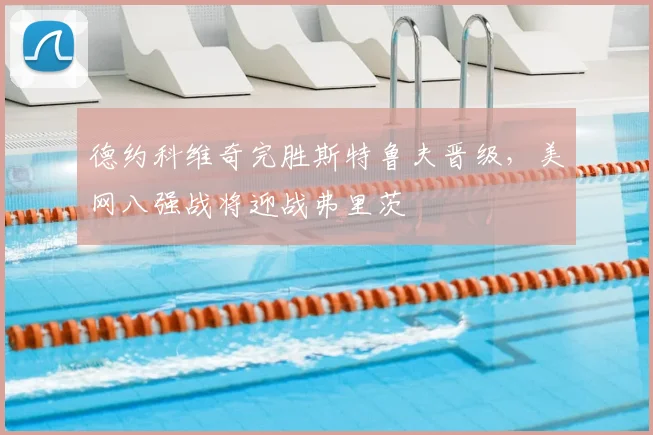 德约科维奇完胜斯特鲁夫晋级，美网八强战将迎战弗里茨