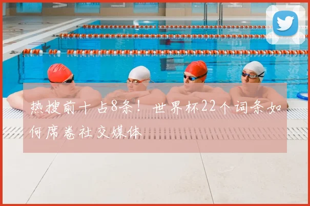 热搜前十占8条!世界杯22个词条如何席卷社交媒体