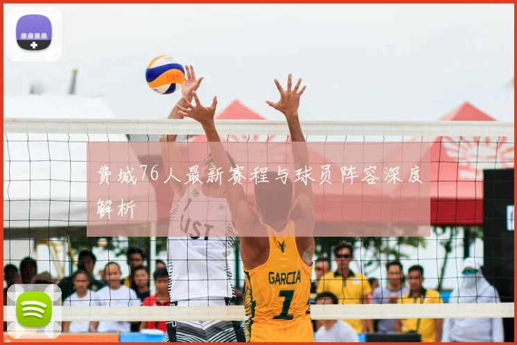 费城76人最新赛程与球员阵容深度解析