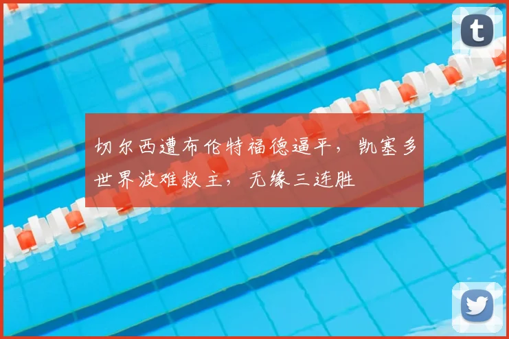 切尔西遭布伦特福德逼平，凯塞多世界波难救主，无缘三连胜