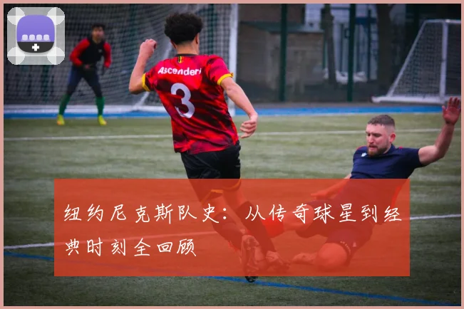 纽约尼克斯队史:从传奇球星到经典时刻全回顾