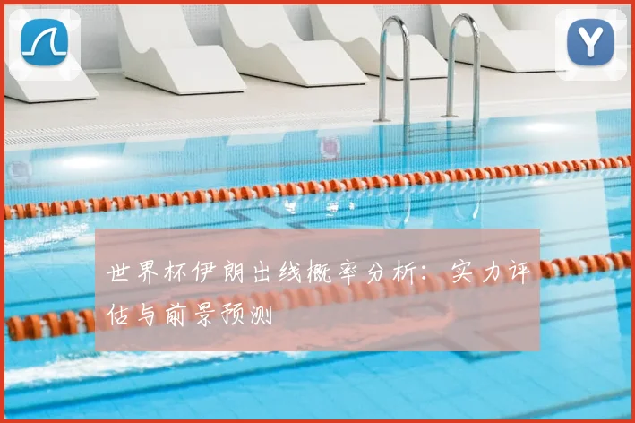 世界杯伊朗出线概率分析:实力评估与前景预测