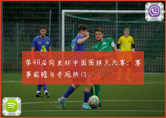 第40届同里杯中国围棋天元赛：赛事前瞻与夺冠热门
