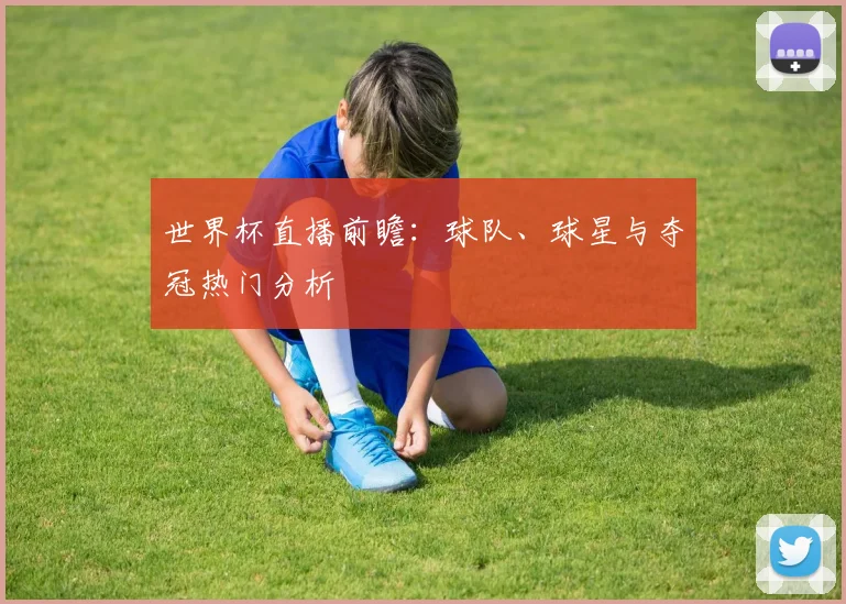 世界杯直播前瞻：球队、球星与夺冠热门分析