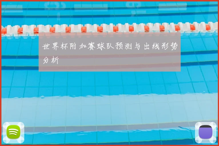 世界杯附加赛球队预测与出线形势分析